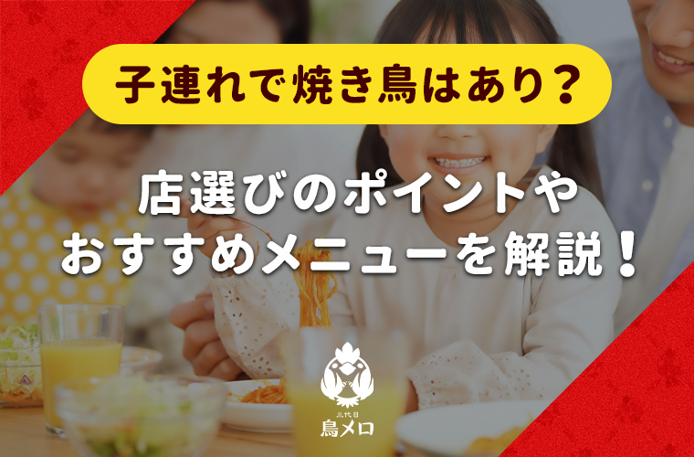 子連れで焼き鳥を楽しむには？ファミリー向けの店選びのコツやおすすめメニューを紹介！