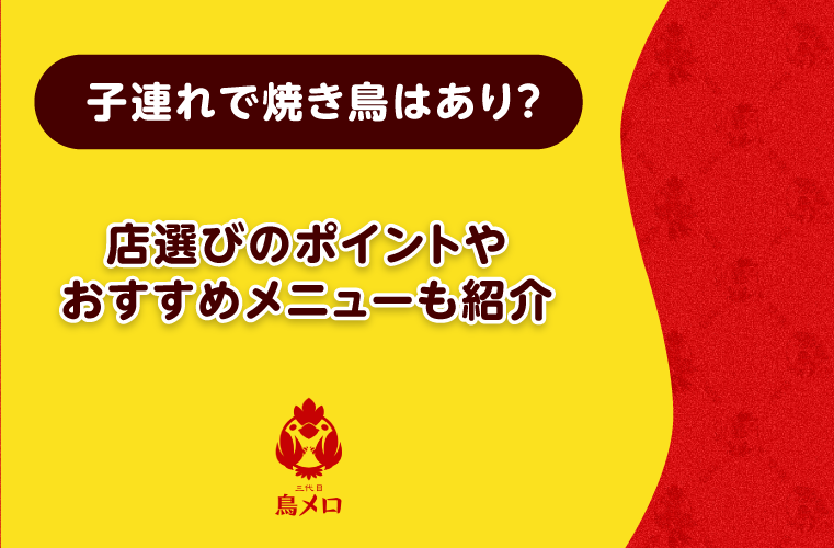 子連れで焼き鳥を楽しむには？ファミリー向けの店選びのコツやおすすめメニューを紹介！