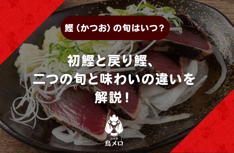 【鰹（かつお）の旬はいつ？】初鰹と戻り鰹、二つの旬と味わいの違いを解説！