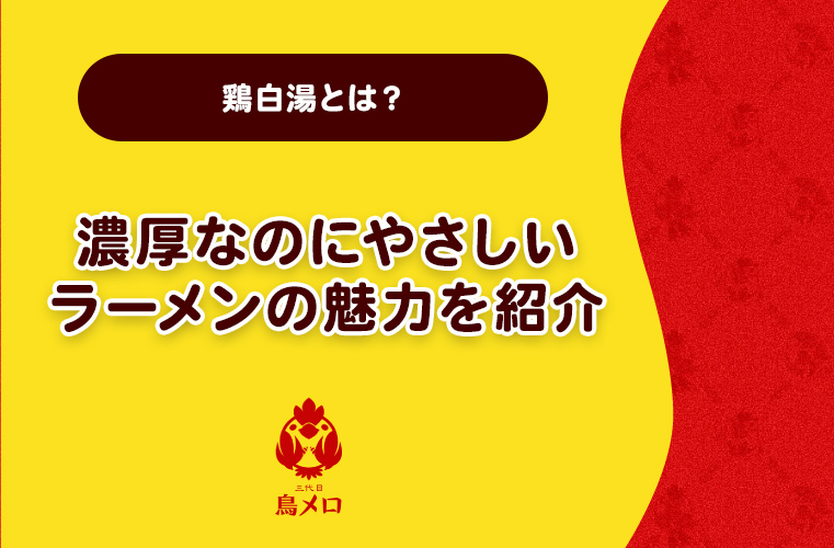 鶏白湯とは？濃厚なのにやさしいラーメンの魅力を紹介
